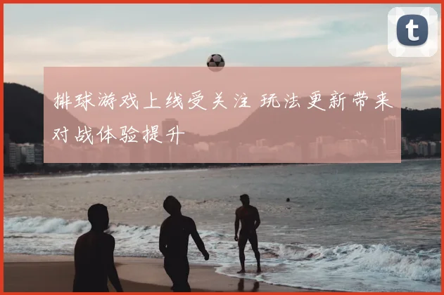 排球游戏上线受关注 玩法更新带来对战体验提升