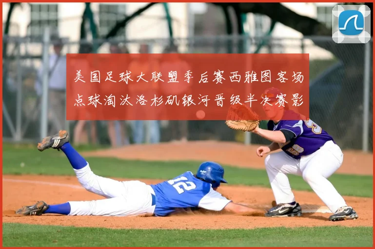 美国足球大联盟季后赛西雅图客场点球淘汰洛杉矶银河晋级半决赛影响