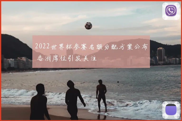 2022世界杯参赛名额分配方案公布 各洲席位引发关注
