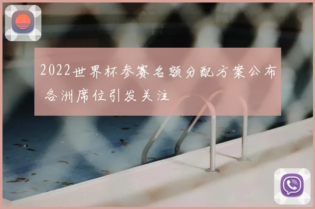 2022世界杯参赛名额分配方案公布 各洲席位引发关注