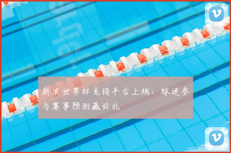 新浪世界杯竞猜平台上线，球迷参与赛事预测赢好礼