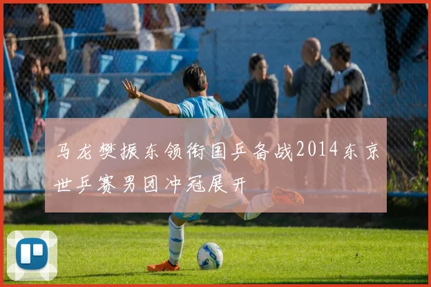 马龙樊振东领衔国乒备战2014东京世乒赛男团冲冠展开