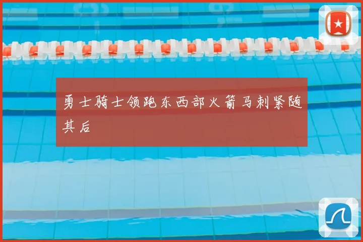 勇士骑士领跑东西部火箭马刺紧随其后
