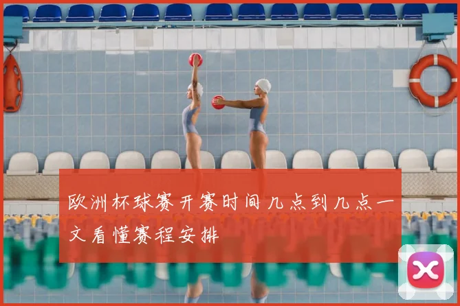 欧洲杯球赛开赛时间几点到几点一文看懂赛程安排