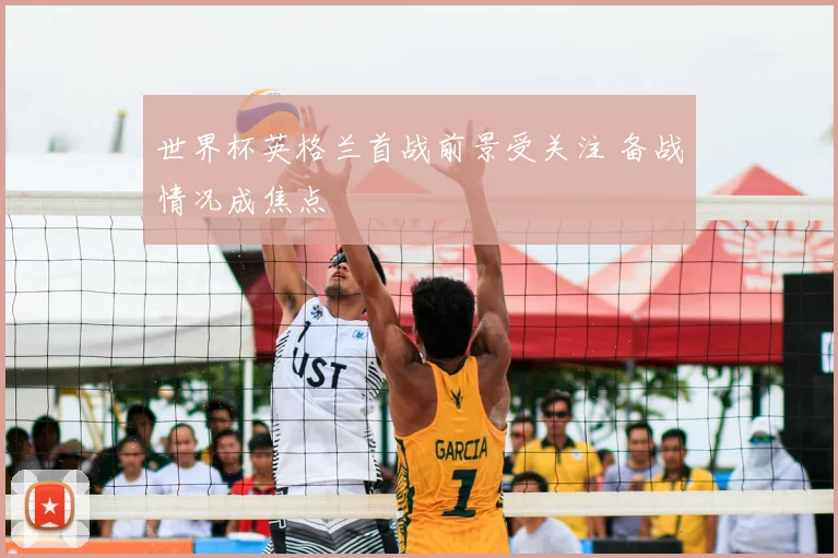 世界杯英格兰首战前景受关注 备战情况成焦点