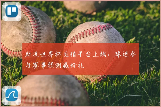 新浪世界杯竞猜平台上线,球迷参与赛事预测赢好礼