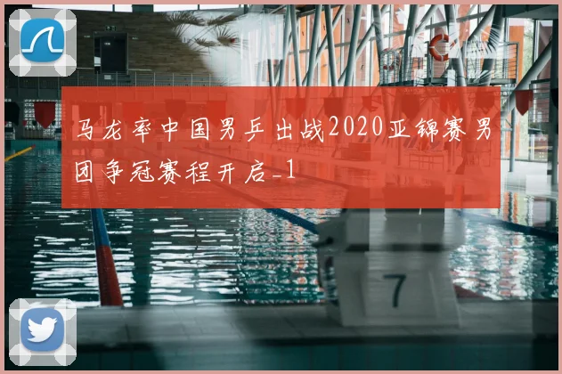 马龙率中国男乒出战2020亚锦赛男团争冠赛程开启_1
