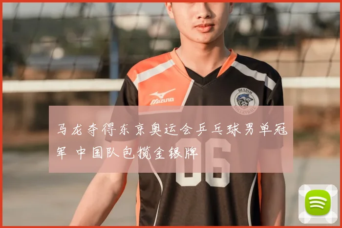 马龙夺得东京奥运会乒乓球男单冠军 中国队包揽金银牌
