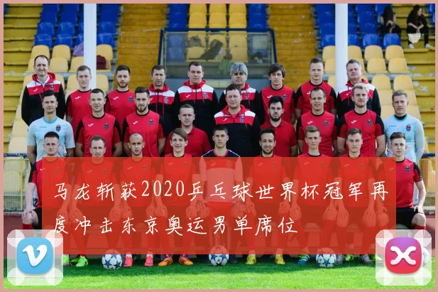 马龙斩获2020乒乓球世界杯冠军再度冲击东京奥运男单席位